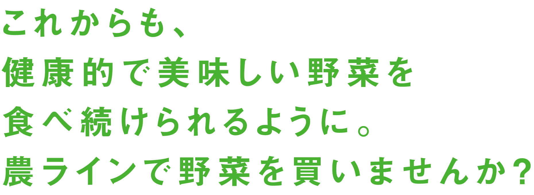 これからも、健康的で美味しい野菜を食べ続けられるように。農ラインで野菜を買いませんか？